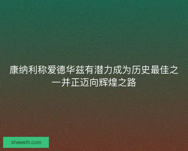 康纳利称爱德华兹有潜力成为历史最佳之一并正迈向辉煌之路