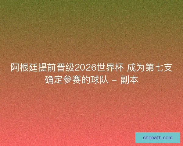 阿根廷提前晋级2026世界杯 成为第七支确定参赛的球队 - 副本