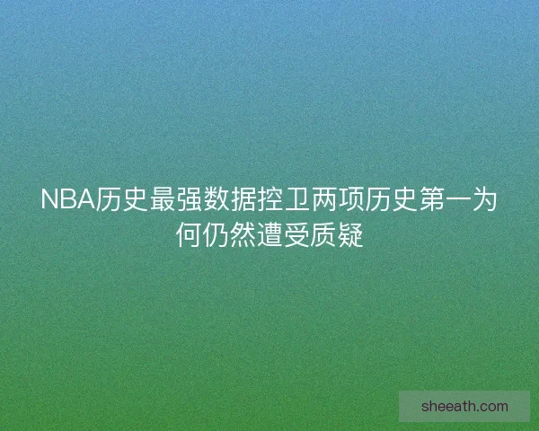 NBA历史最强数据控卫两项历史第一为何仍然遭受质疑