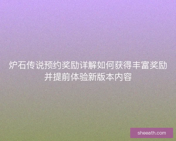 炉石传说预约奖励详解如何获得丰富奖励并提前体验新版本内容