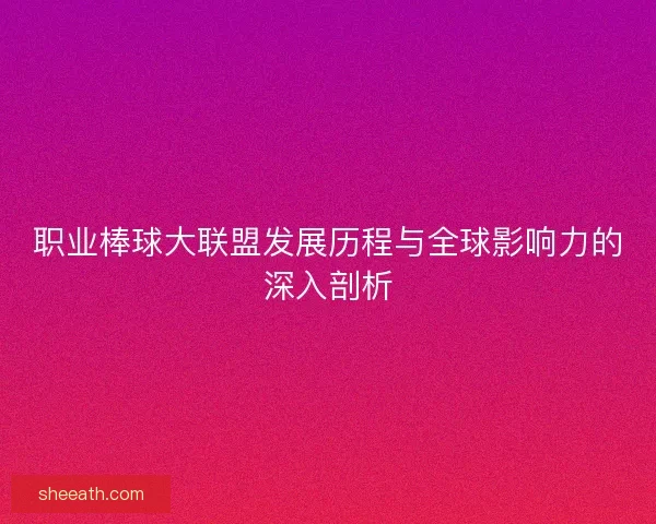 职业棒球大联盟发展历程与全球影响力的深入剖析