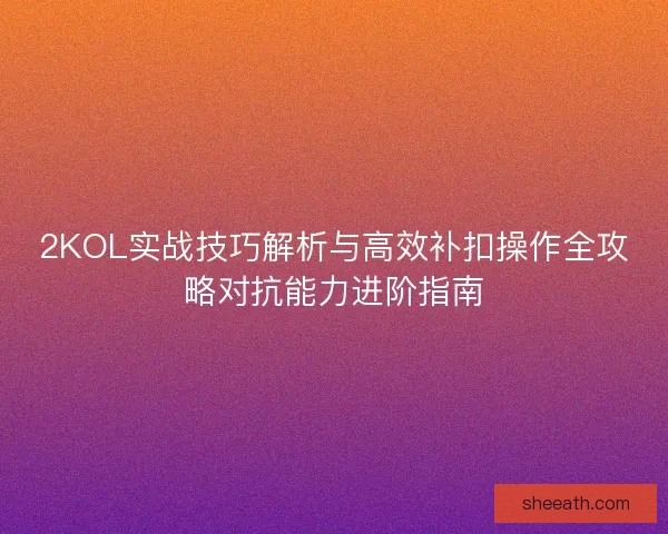 2KOL实战技巧解析与高效补扣操作全攻略对抗能力进阶指南