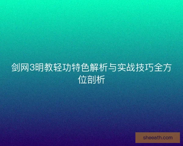 剑网3明教轻功特色解析与实战技巧全方位剖析