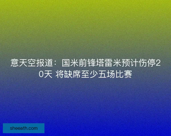 意天空报道:国米前锋塔雷米预计伤停20天 将缺席至少五场比赛 意天空报道:国米前锋塔雷米预计伤停20天 将缺席至少五场比赛
