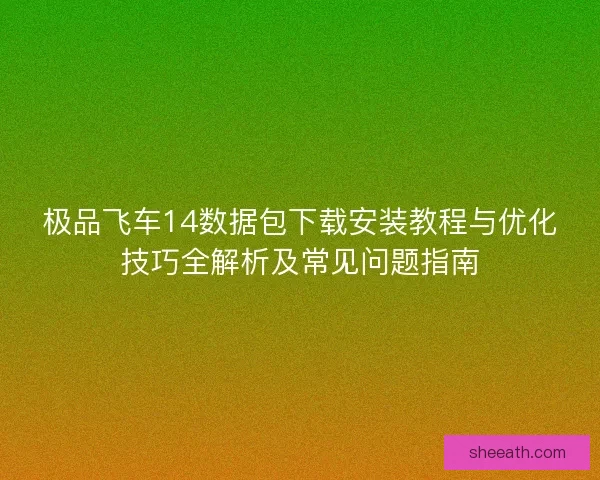 极品飞车14数据包下载安装教程与优化技巧全解析及常见问题指南
