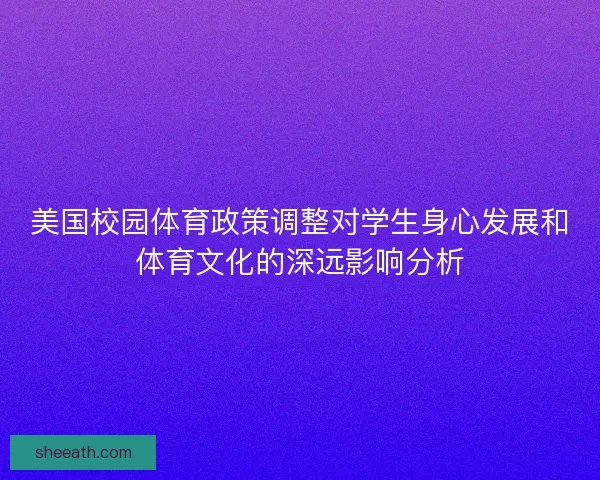 美国校园体育政策调整对学生身心发展和体育文化的深远影响分析