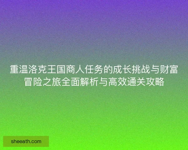 重温洛克王国商人任务的成长挑战与财富冒险之旅全面解析与高效通关攻略