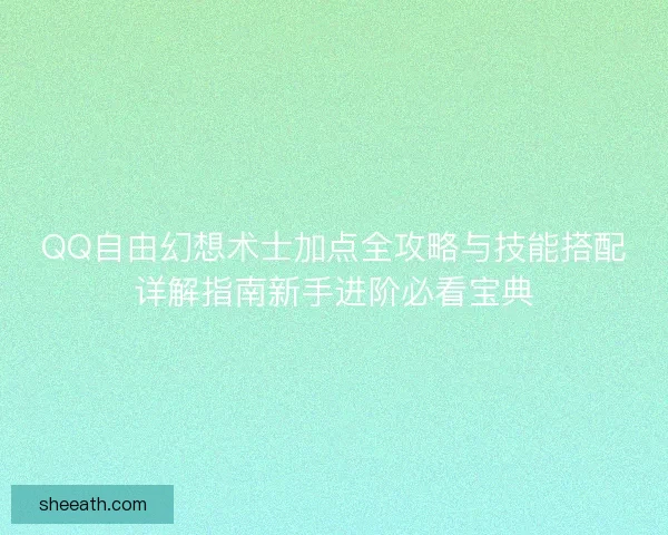 QQ自由幻想术士加点全攻略与技能搭配详解指南新手进阶必看宝典